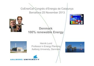 CoEnerCat Congrés d‘Energia de Catalunya
Barcelona 25 November 2013

Denmark
100% renewable Energy

Henrik Lund
Professor in Energy Planning
Aalborg University, Denmark

 