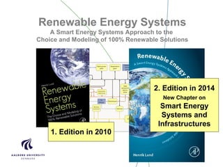 Renewable Energy Systems
A Smart Energy Systems Approach to the
Choice and Modeling of 100% Renewable Solutions
1. Edition in 2010
2. Edition in 2014
New Chapter on
Smart Energy
Systems and
Infrastructures
 