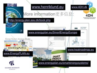 More information更多信息:
http://energy.plan.aau.dk/book.php
www.EnergyPLAN.eu
www.4DH.dk
www.energyplan.eu/smartenergysystems/
www.henriklund.eu
www.heatroadmap.eu
www.energyplan.eu/SmartEnergyEurope
 