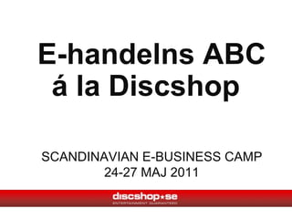E-handelns ABCSCANDINAVIAN E-BUSINESS CAMP24-27 MAJ 2011 á la Discshop 
