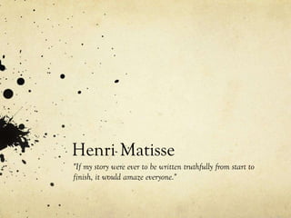 Henri Matisse
"If my story were ever to be written truthfully from start to
finish, it would amaze everyone."
 