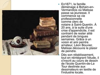  En1871, la famille
déménage à Bohain-en-
Vermandois où Matisse
passe sa jeunesse. Il
commence sa vie
professionnelle
com...