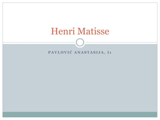 P A V L O V I Ć A N A S T A S I J A , I 1
Henri Matisse
 