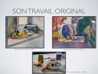 SON TRAVAIL ORIGINAL




Blue Pot and Lemon (1897)   Luxembourg Gardens (1901)




                                 Fruit and Coffeepot (1898)
 