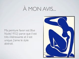 À MON AVIS...


Ma peinture favori est Blue
Nude(1952) parce que il est
très intéressante et il est
unique. J’aime le style
abstrait.
 