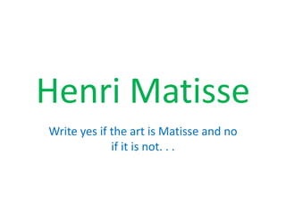 Henri Matisse Write yes if the art is Matisse and no if it is not. . . 
