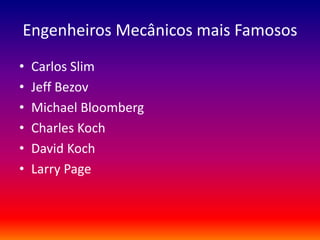 Engenheiros Mecânicos mais Famosos
• Carlos Slim
• Jeff Bezov
• Michael Bloomberg
• Charles Koch
• David Koch
• Larry Page
 