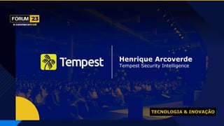 Henrique Arcoverde
Tempest Security Intelligence
TECNOLOGIA & INOVAÇÃO
 