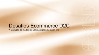 Desafios Ecommerce D2C
A Evolução do modelo de vendas digitais na Salon line
 