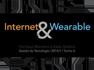 &Technology
Wearable
of Things
Henrique Monteiro e Kaléu Stefano
Gestão da Tecnologia | 2014/1 | Turma A
Internet
 