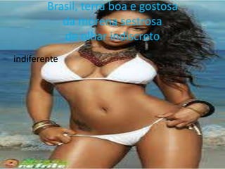 Brasil, terra boa e gostosa
da morena sestrosa
de olhar indiscreto
indiferente

 