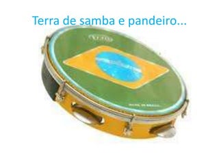 Terra de samba e pandeiro...

 