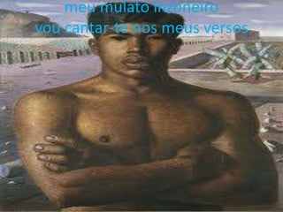 meu mulato inzoneiro
vou cantar-te nos meus versos

 