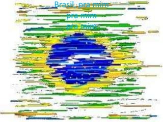 Brasil, pra mim
pra mim
pra mim

 