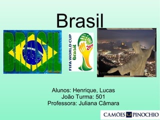 Brasil
Alunos: Henrique, Lucas
João Turma: 501
Professora: Juliana Câmara
 