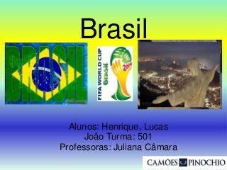 Brasil
Alunos: Henrique, Lucas
João Turma: 501
Professoras: Juliana Câmara
 