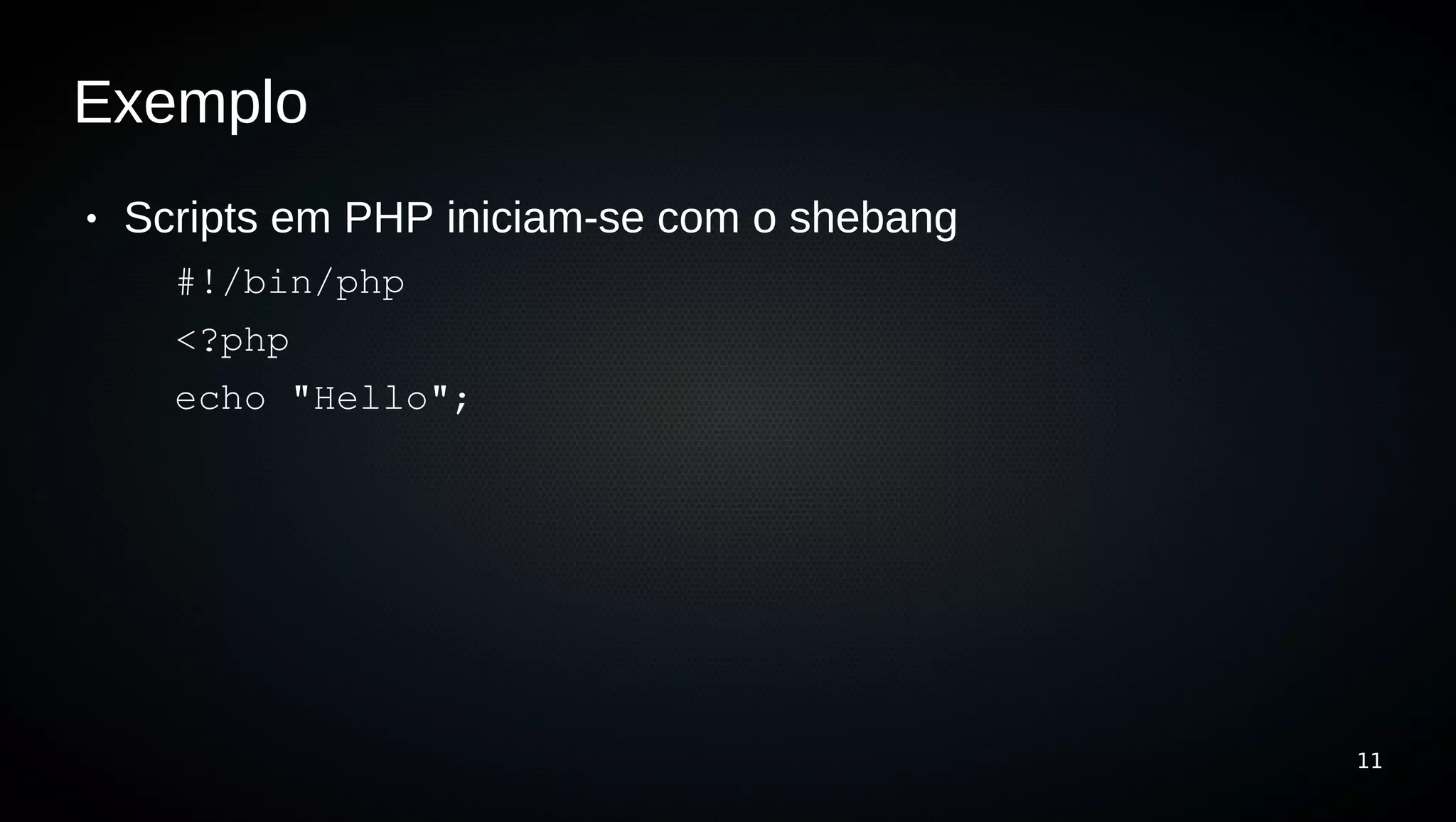 Exemplo
●   Scripts em PHP iniciam-se com o shebang
      #!/bin/php
      <?php
      echo "Hello";




                                              11
 