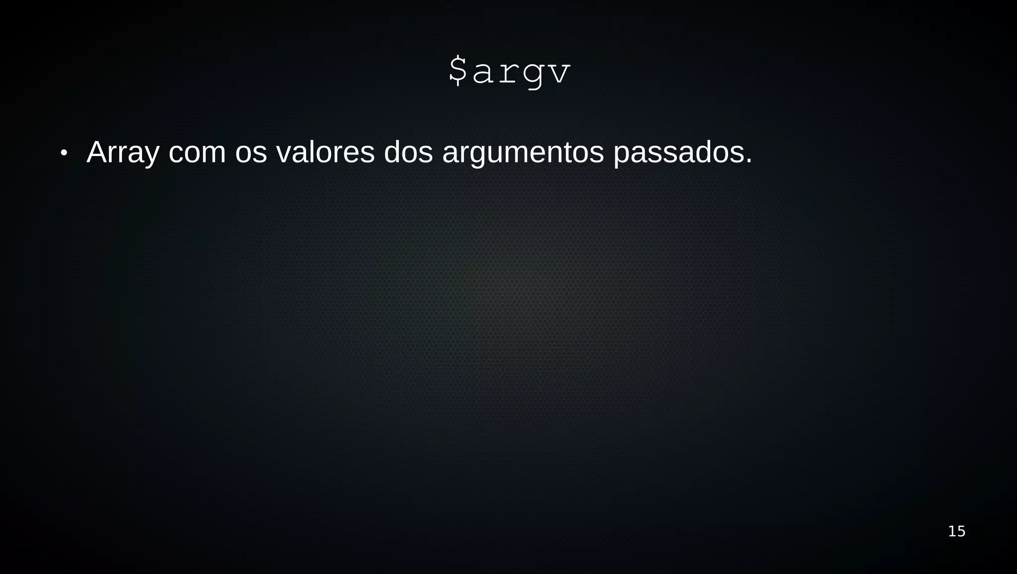 $argv
●   Array com os valores dos argumentos passados.




                                                    15
 