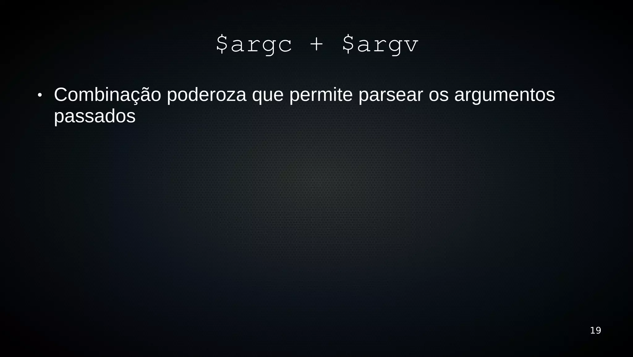 $argc + $argv
●   Combinação poderoza que permite parsear os argumentos
    passados




                                                            19
 