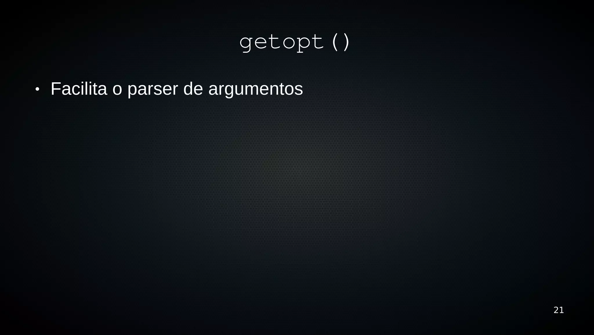 getopt()
●   Facilita o parser de argumentos




                                      21
 