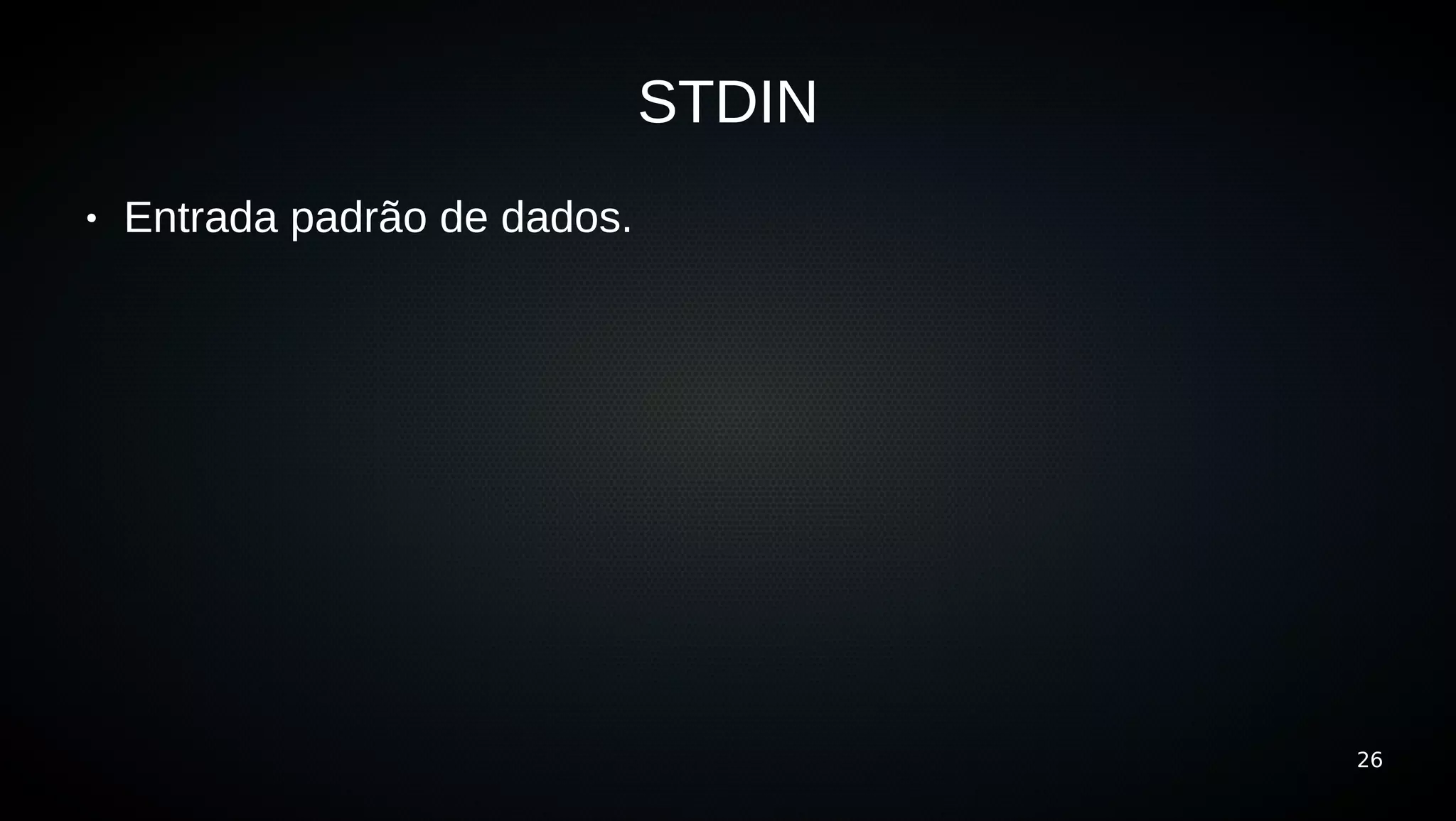STDIN
●   Entrada padrão de dados.




                                       26
 