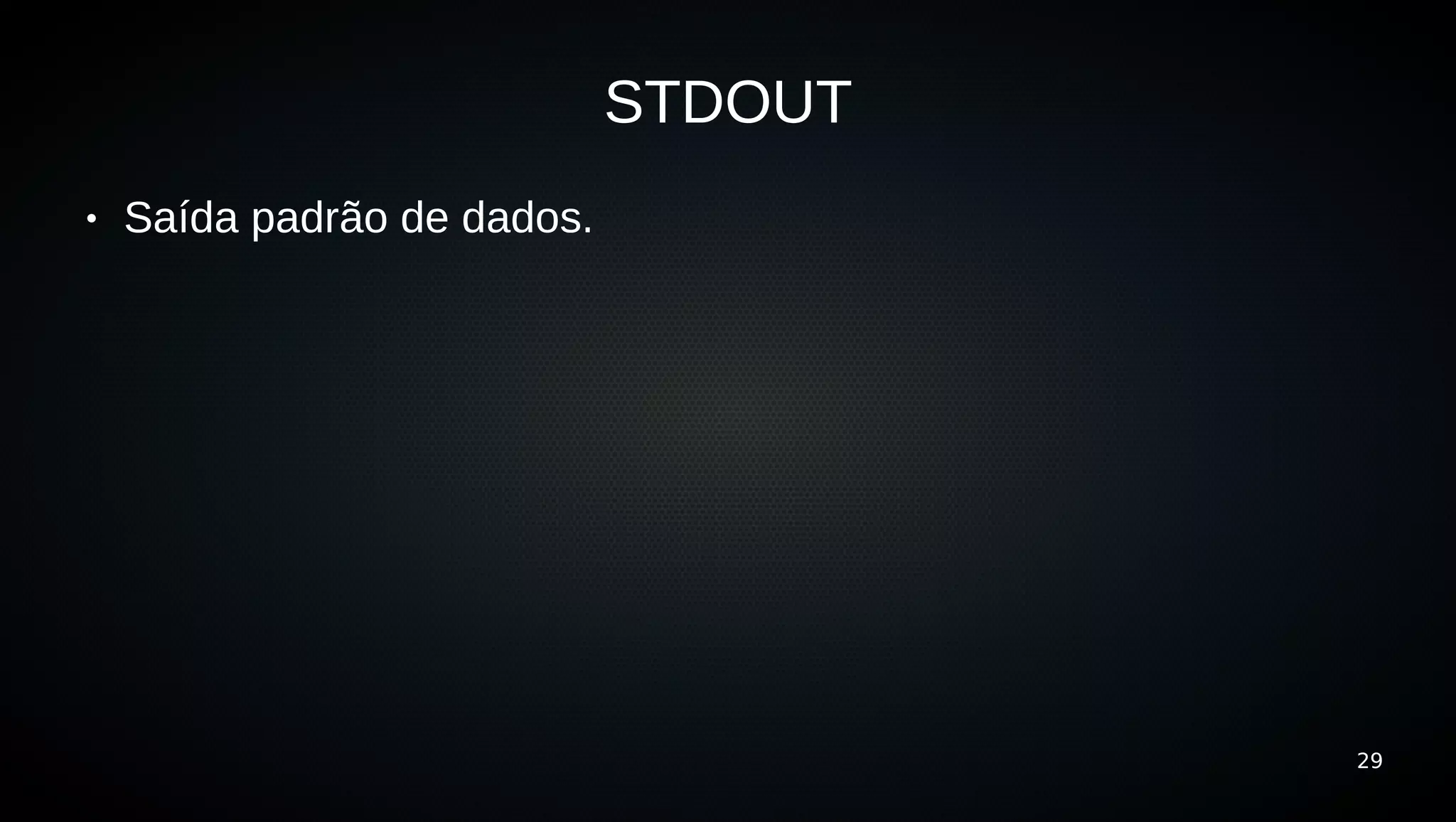STDOUT
●   Saída padrão de dados.




                                      29
 