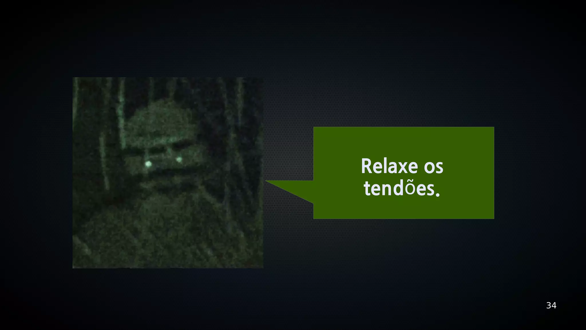 Relaxe os
tendões.




            34
 