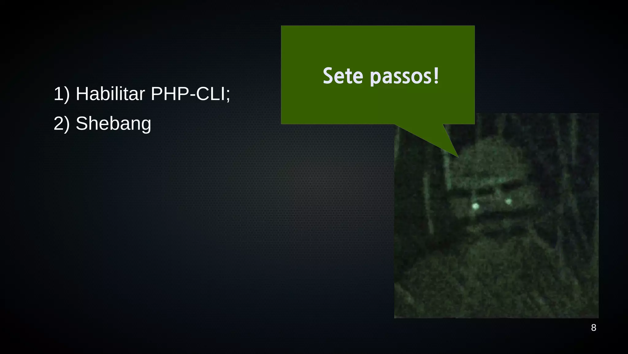 Sete passos!
1) Habilitar PHP-CLI;
2) Shebang




                                       8
 