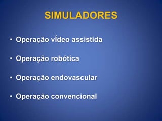 SIMULADORES
• Operação vÍdeo assistida
• Operação robótica

• Operação endovascular
• Operação convencional

 