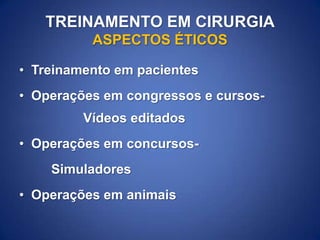 TREINAMENTO EM CIRURGIA
ASPECTOS ÉTICOS
• Treinamento em pacientes
• Operações em congressos e cursosVídeos editados

• Operações em concursosSimuladores

• Operações em animais

 