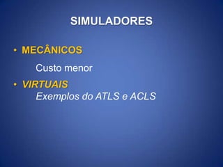 SIMULADORES
• MECÂNICOS
Custo menor
• VIRTUAIS
Exemplos do ATLS e ACLS

 