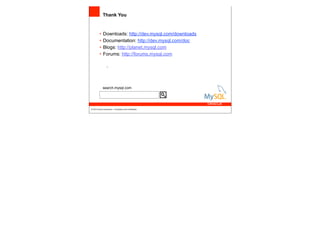 Thank You


          •   Downloads: http://dev.mysql.com/downloads
          •   Documentation: http://dev.mysql.com/doc
          •   Blogs: http://planet.mysql.com
          •   Forums: http://forums.mysql.com

                  –                                        Henrique.Leandro@Oracle.com




              search.mysql.com




© 2010 Oracle Corporation – Proprietary and Confidential
 