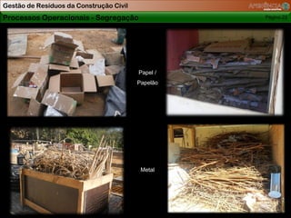 Gestão de Resíduos da Construção Civil
Processos Operacionais - Segregação                Página 23




                                         Papel /
                                         Papelão




        Papelão segregado e organizado




                                          Metal
 