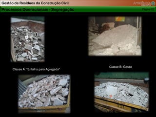 Gestão de Resíduos da Construção Civil
Processos Operacionais - Segregação                         Página 25




                                          Classe B: Gesso
      Classe A: “Entulho para Agregado”
 