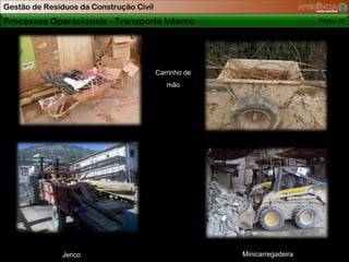 Gestão de Resíduos da Construção Civil
Processos Operacionais - Transporte Interno                               Página 26




                                         Carrinho de
                                            mão




              Jerico                                   Minicarregadeira
 