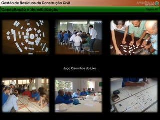 Gestão de Resíduos da Construção Civil
Capacitação e Sensibilização                              Página 40




                                  Jogo Caminhos do Lixo
 