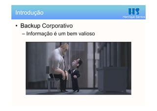 Henrique Santos
• Backup Corporativo
– Informação é um bem valioso
Introdução
 