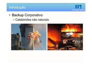 Henrique Santos
• Backup Corporativo
– Catástrofes não naturais
Introdução
 