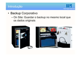 Henrique Santos
• Backup Corporativo
– On Site: Guardar o backup no mesmo local que
os dados originais
Introdução
 