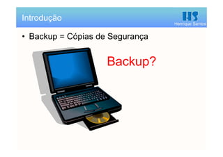 Henrique Santos
• Backup = Cópias de Segurança
Introdução
Backup?
 
