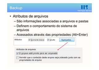 Henrique Santos
• Atributos de arquivos
– São informações associadas a arquivos e pastas
– Definem o comportamento do sistema de
arquivos
– Acessados através das propriedades (Alt+Enter)
Backup
 