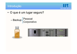 Henrique Santos
• O que é um lugar seguro?
– Backup
Introdução
Pessoal
Corporativo
 