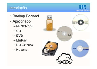 Henrique Santos
• Backup Pessoal
• Apropriado
– PENDRIVE
– CD
– DVD
– BluRay
– HD Externo
– Nuvens
Introdução
 