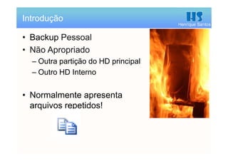 Henrique Santos
• Backup Pessoal
• Não Apropriado
– Outra partição do HD principal
– Outro HD Interno
• Normalmente apresenta
arquivos repetidos!
Introdução
 