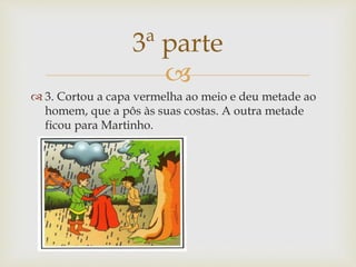 
3. Cortou a capa vermelha ao meio e deu metade ao
homem, que a pôs às suas costas. A outra metade
ficou para Martinho.
3ª parte