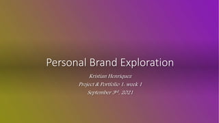 Personal Brand Exploration
Kristian Henriquez
Project & Portfolio 1: week 1
September 3rd, 2021
 