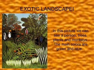 EXOTIC LANDSCAPEI

In this picture we can
see a person, trees,
plants and monkeys.
The main colors are
green and blue.

 