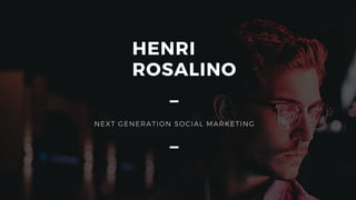 HENRI
ROSALINO
NEXT GENERATION SOCIAL MARKETING
 
