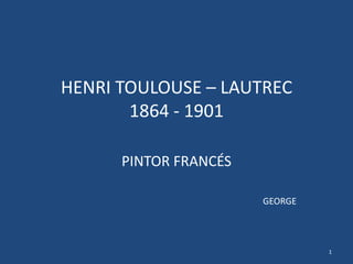 HENRI TOULOUSE – LAUTREC1864 - 1901 PINTOR FRANCÉS GEORGE 1 