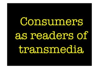Consumers
as readers of
 transmedia
 